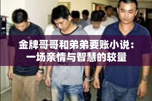 金牌哥哥和弟弟要账小说：一场亲情与智慧的较量