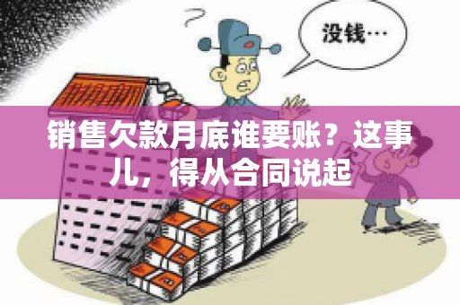 销售欠款月底谁要账？这事儿，得从合同说起