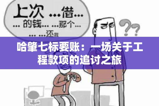 哈肇七标要账：一场关于工程款项的追讨之旅