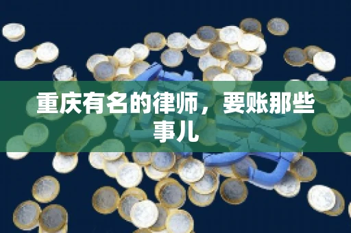 重庆有名的律师，要账那些事儿
