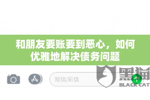 和朋友要账要到恶心，如何优雅地解决债务问题