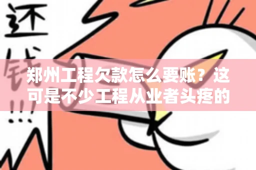 郑州工程欠款怎么要账？这可是不少工程从业者头疼的问题。今天，咱们就来聊聊这个话题，希望能给大家提供一些有用的建议。