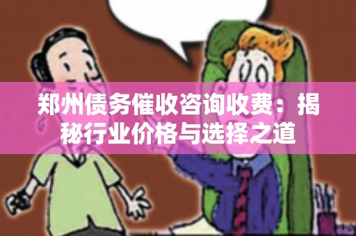 郑州债务催收咨询收费：揭秘行业价格与选择之道