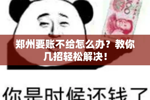 郑州要账不给怎么办？教你几招轻松解决！