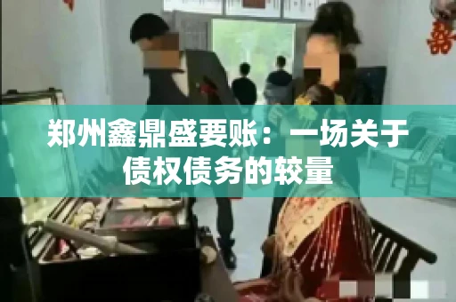 郑州鑫鼎盛要账：一场关于债权债务的较量