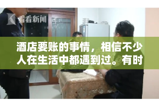 酒店要账的事情，相信不少人在生活中都遇到过。有时候，我们可能因为疏忽或者特殊情况，导致在酒店消费后忘记结账，或者酒店方面在要账时出现了一些误会。今天，我就来和大家聊聊关于酒店要账的那些事儿。