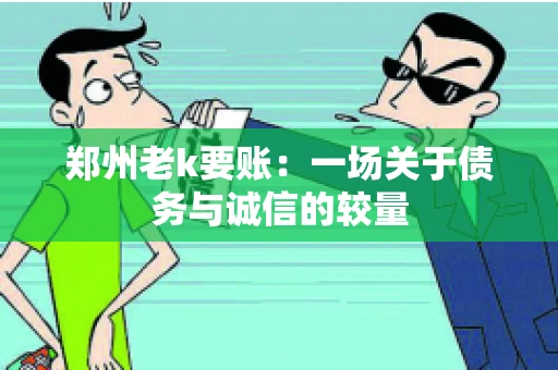 郑州老k要账：一场关于债务与诚信的较量