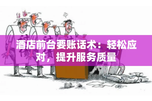 酒店前台要账话术：轻松应对，提升服务质量