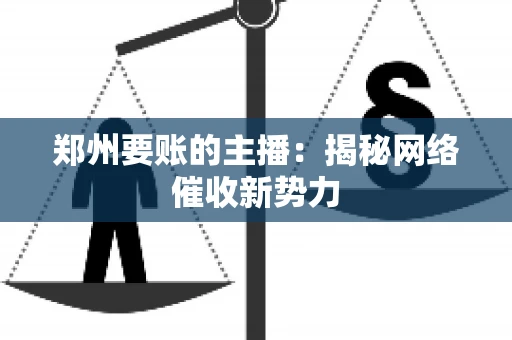 郑州要账的主播：揭秘网络催收新势力