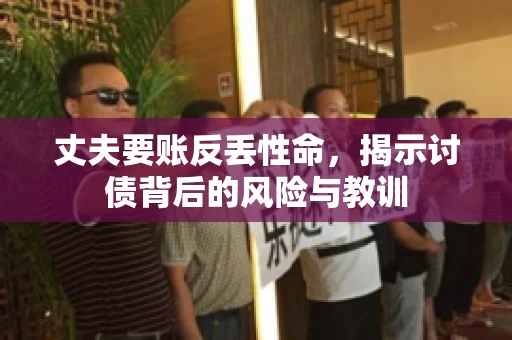 丈夫要账反丢性命，揭示讨债背后的风险与教训