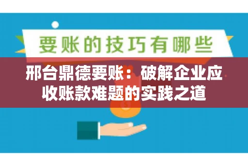 邢台鼎德要账：破解企业应收账款难题的实践之道