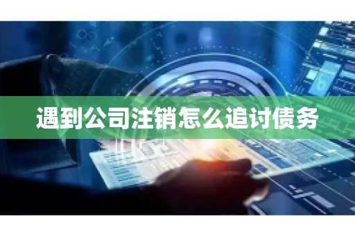 遇到公司注销怎么追讨债务