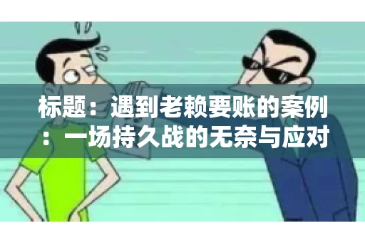 标题：遇到老赖要账的案例：一场持久战的无奈与应对