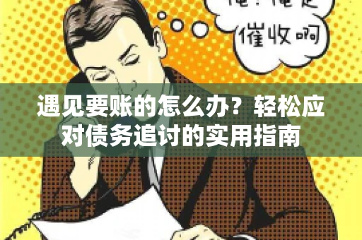 遇见要账的怎么办？轻松应对债务追讨的实用指南