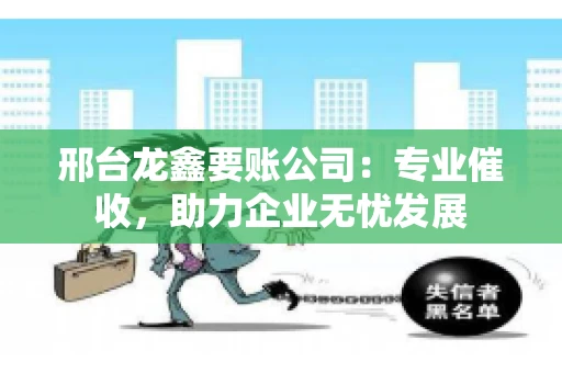 邢台龙鑫要账公司：专业催收，助力企业无忧发展