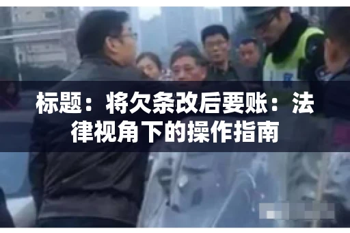 标题：将欠条改后要账：法律视角下的操作指南