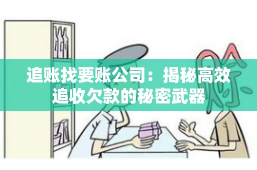 追账找要账公司：揭秘高效追收欠款的秘密武器