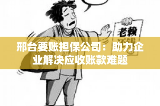 邢台要账担保公司：助力企业解决应收账款难题