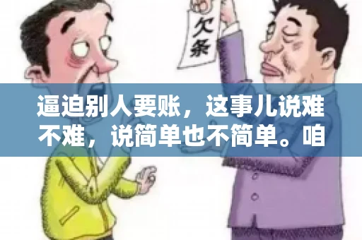 逼迫别人要账，这事儿说难不难，说简单也不简单。咱们得先弄明白，这其中的门道和技巧。今天，我就来跟大家聊聊，逼迫别人要账怎么说。
