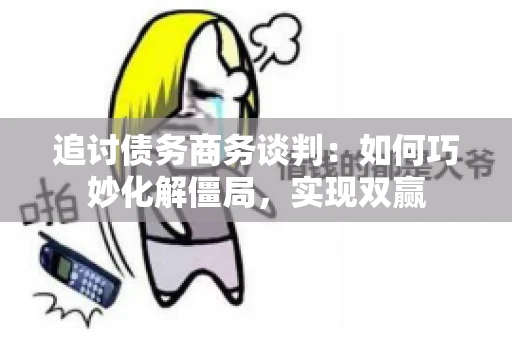 追讨债务商务谈判：如何巧妙化解僵局，实现双赢