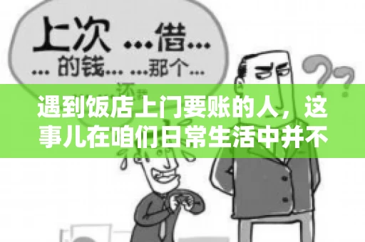 遇到饭店上门要账的人，这事儿在咱们日常生活中并不少见。有时候，一顿饭吃下来，账单还没结，就有人上门催款了。这让我想起了自己曾经遇到的一次类似经历，今天就来和大家聊聊这个话题。
