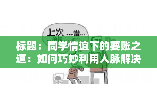 标题：同学情谊下的要账之道：如何巧妙利用人脉解决欠款问题