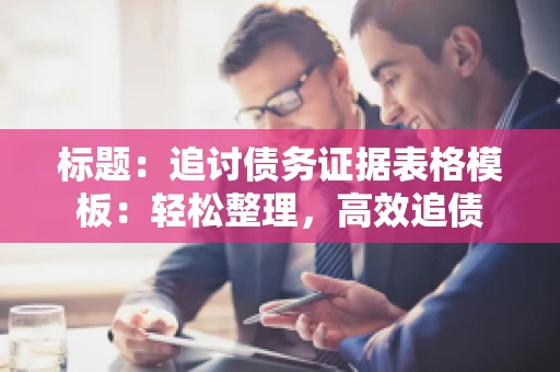 标题：追讨债务证据表格模板：轻松整理，高效追债