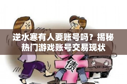 逆水寒有人要账号吗？揭秘热门游戏账号交易现状