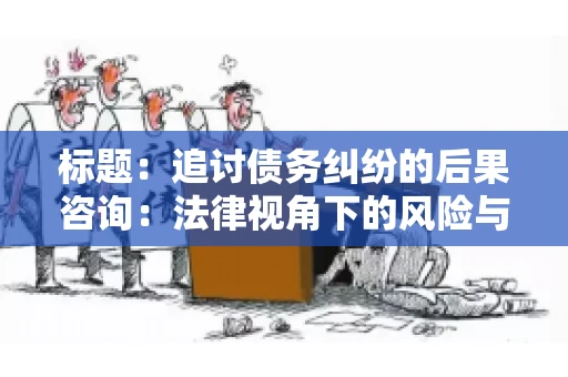 标题：追讨债务纠纷的后果咨询：法律视角下的风险与应对