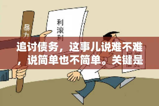 追讨债务，这事儿说难不难，说简单也不简单。关键是要掌握一些门道，才能让整个追讨过程既高效又省心。今天，咱们就来聊聊追讨债务的那些注意事项。
