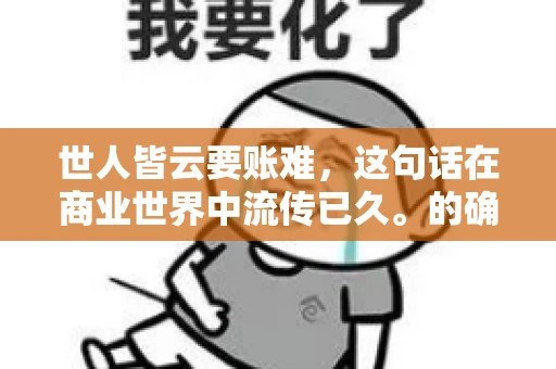 世人皆云要账难，这句话在商业世界中流传已久。的确，要账难，难就难在它不仅考验着企业的财务管理能力，更考验着企业的法律意识和执行力。今天，我们就来聊聊这个话题，看看要账难在哪里，如何才能让要账变得不那么难。