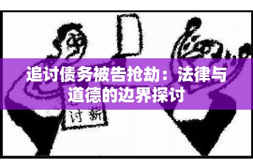 追讨债务被告抢劫：法律与道德的边界探讨