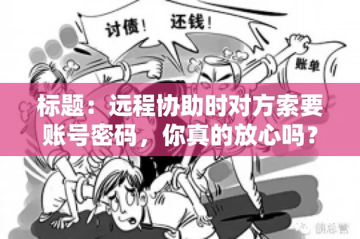 标题：远程协助时对方索要账号密码，你真的放心吗？