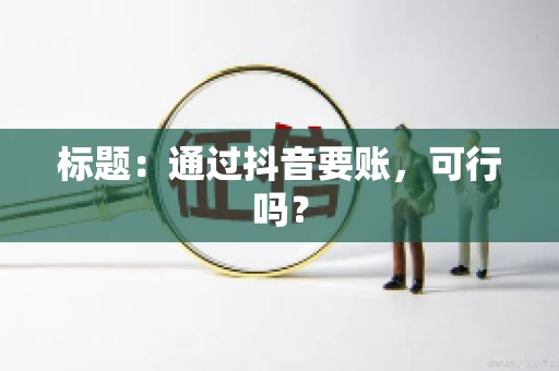 标题：通过抖音要账，可行吗？