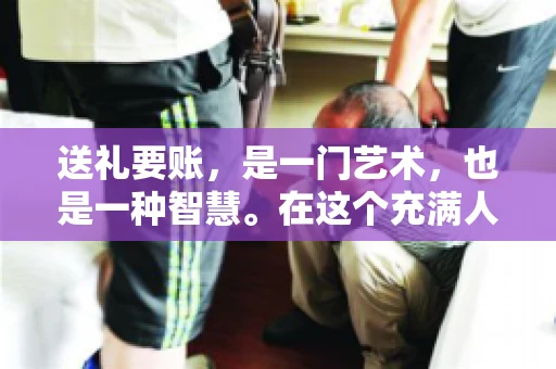 送礼要账，是一门艺术，也是一种智慧。在这个充满人情世故的社会里，送礼要账的文案，既要体现出诚意，又要兼顾到策略。今天，我就来和大家聊聊这个话题，希望能给大家带来一些启发。