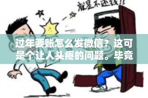 过年要账怎么发微信？这可是个让人头疼的问题。毕竟，过年期间大家都忙着团圆，谁也不想在这个时候谈钱。但是，该要的钱还是要要的。今天，我就来和大家聊聊，过年要账怎么发微信，希望能帮到大家。