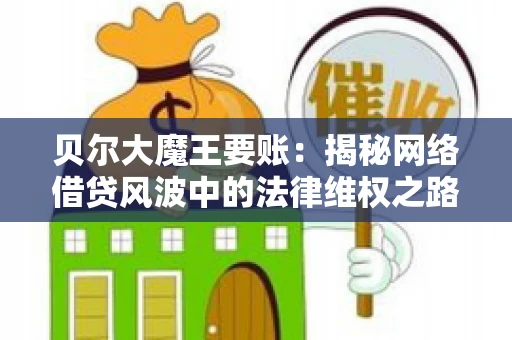 贝尔大魔王要账：揭秘网络借贷风波中的法律维权之路
