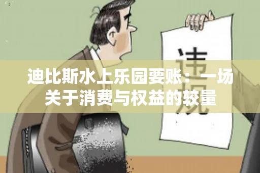 迪比斯水上乐园要账：一场关于消费与权益的较量