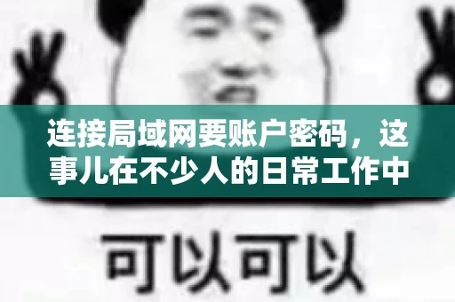 连接局域网要账户密码，这事儿在不少人的日常工作中都遇到过。今天，咱们就来聊聊这个话题，看看为什么连接局域网需要账户密码，以及如何正确处理这种情况。