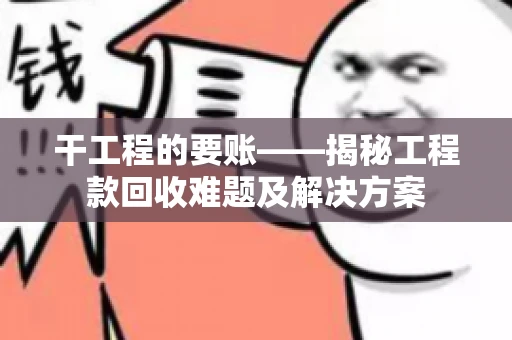 干工程的要账——揭秘工程款回收难题及解决方案