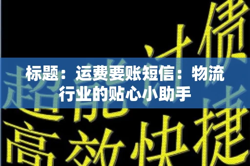 标题：运费要账短信：物流行业的贴心小助手