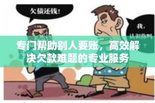 专门帮助别人要账，高效解决欠款难题的专业服务