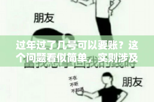 过年过了几号可以要账？这个问题看似简单，实则涉及法律、习俗等多方面因素。今天，我们就来聊聊这个话题，希望能为大家提供一些有用的信息。