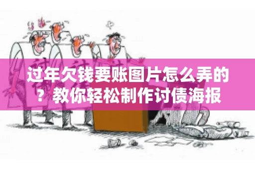 过年欠钱要账图片怎么弄的？教你轻松制作讨债海报