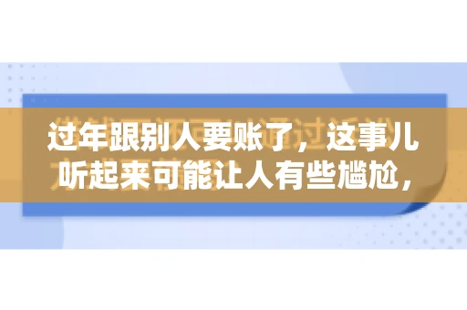 过年跟别人要账了，这事儿听起来可能让人有些尴尬，但现实生活中确实不少见。今天，咱们就来聊聊这个话题，看看过年期间要账的那些事儿。