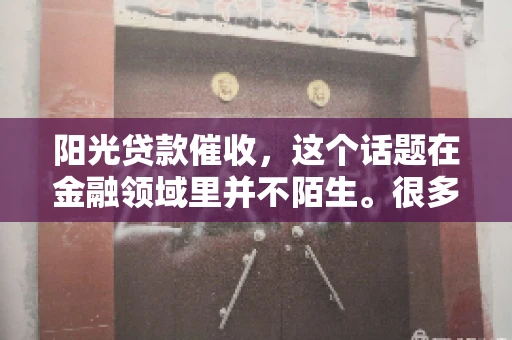 阳光贷款催收，这个话题在金融领域里并不陌生。很多人在贷款过程中，都可能遇到催收的情况。那么，阳光贷款催收是哪个公司呢？今天，我们就来聊聊这个话题。