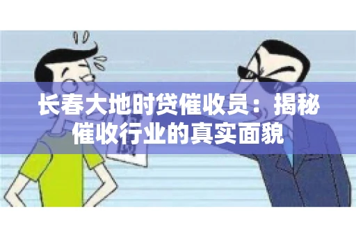 长春大地时贷催收员：揭秘催收行业的真实面貌