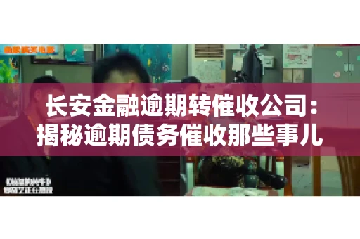 长安金融逾期转催收公司：揭秘逾期债务催收那些事儿