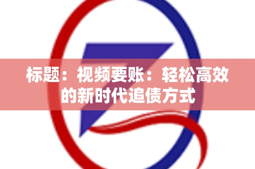 标题：视频要账：轻松高效的新时代追债方式