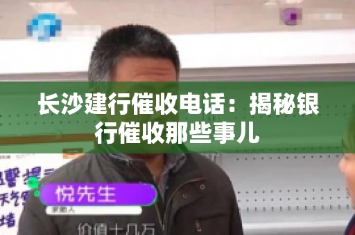 长沙建行催收电话：揭秘银行催收那些事儿